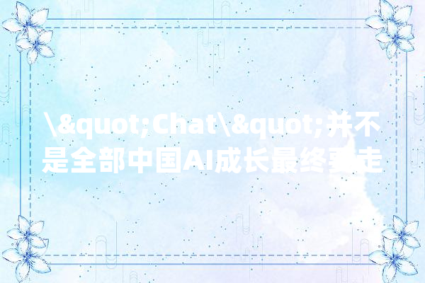 \"Chat\"并不是全部中国AI成长最终要走深向实_模子_华为 智能问答