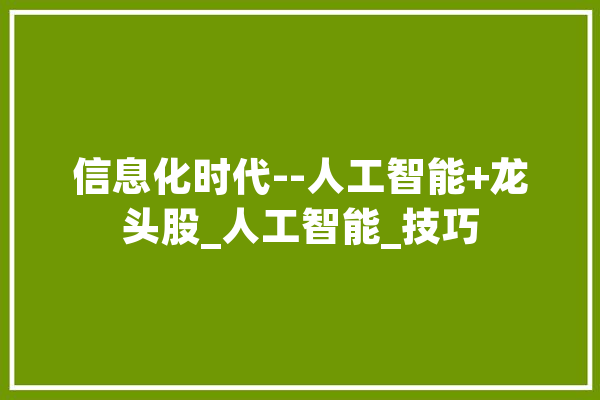 信息化时代--人工智能+龙头股_人工智能_技巧 文字写作