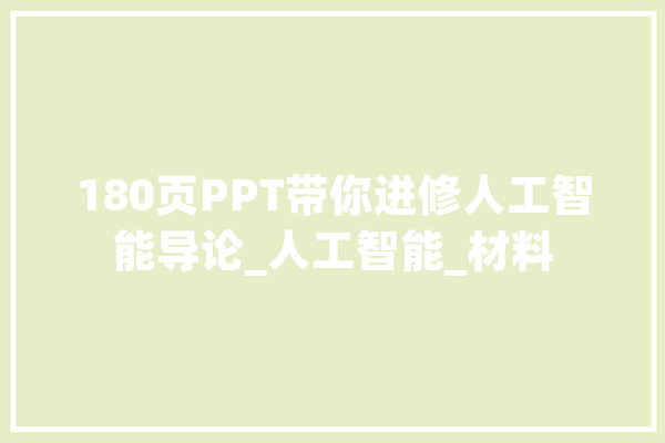 180页PPT带你进修人工智能导论_人工智能_材料 AI简讯