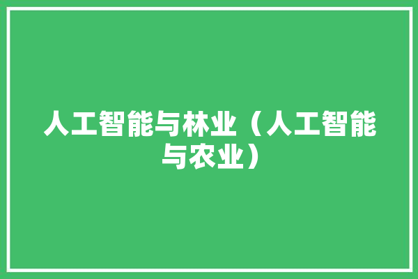 人工智能与林业（人工智能与农业） 智能写作