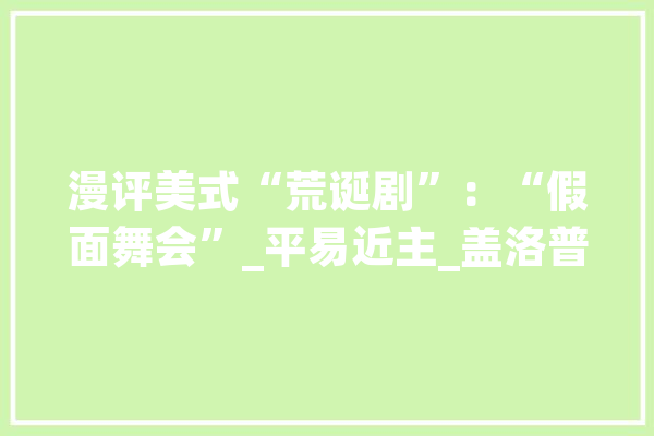 漫评美式“荒诞剧”：“假面舞会”_平易近主_盖洛普 AI简讯