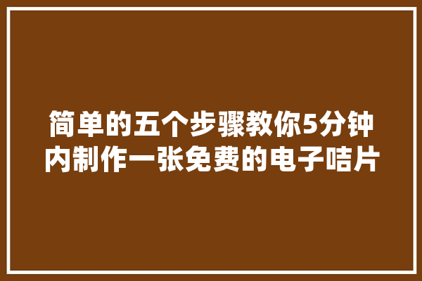 简单的五个步骤教你5分钟内制作一张免费的电子咭片_咭片_电子咭片