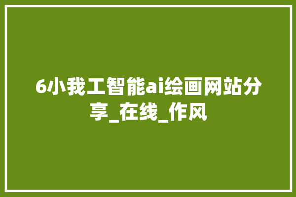 6小我工智能ai绘画网站分享_在线_作风 绘影字幕