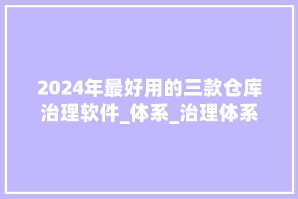 2024年最好用的三款仓库治理软件_体系_治理体系