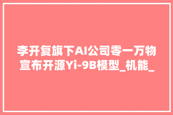 李开复旗下AI公司零一万物宣布开源Yi-9B模型_机能_模子