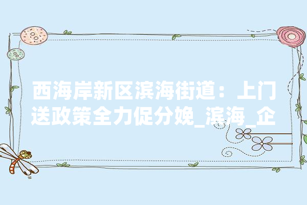 西海岸新区滨海街道：上门送政策全力促分娩_滨海_企业 计算机