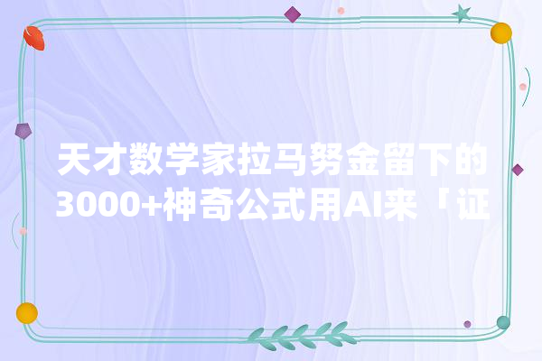 天才数学家拉马努金留下的3000+神奇公式用AI来「证实」_常数_数学 智能问答