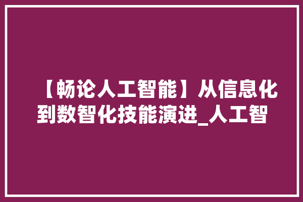 【畅论人工智能】从信息化到数智化技能演进_人工智能_智能 绘影字幕