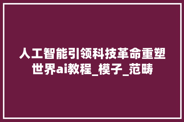 人工智能引领科技革命重塑世界ai教程_模子_范畴 智能助手