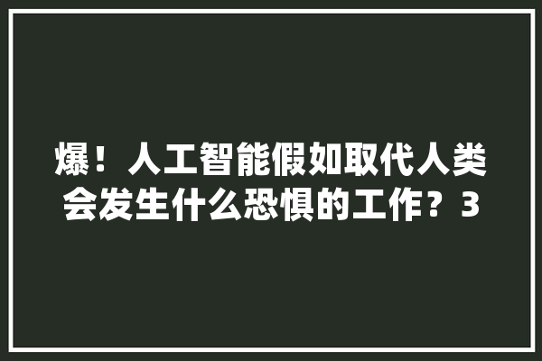 爆！人工智能假如取代人类会发生什么恐惧的工作？30项大年夜全_人工智能_人类 AI快讯