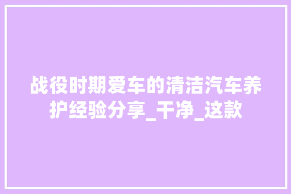 战役时期爱车的清洁汽车养护经验分享_干净_这款 绘影字幕