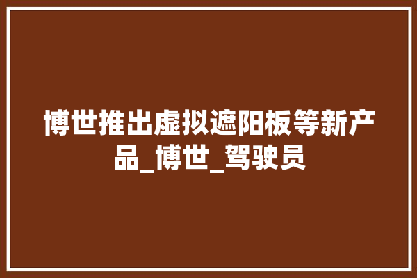 博世推出虚拟遮阳板等新产品_博世_驾驶员