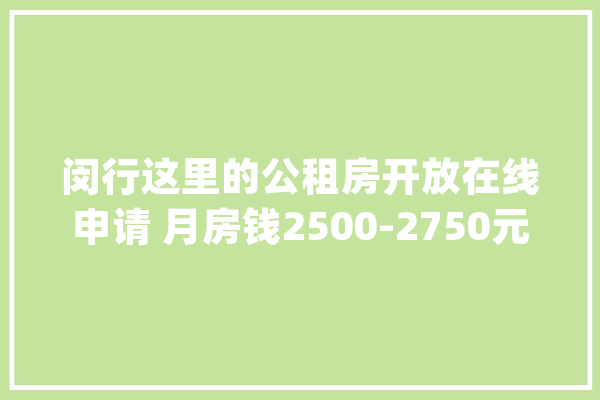 闵行这里的公租房开放在线申请 月房钱2500-2750元_闵行_上海