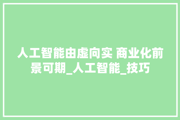 人工智能由虚向实 商业化前景可期_人工智能_技巧 智能助手
