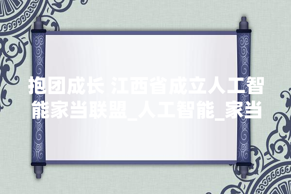 抱团成长 江西省成立人工智能家当联盟_人工智能_家当 计算机