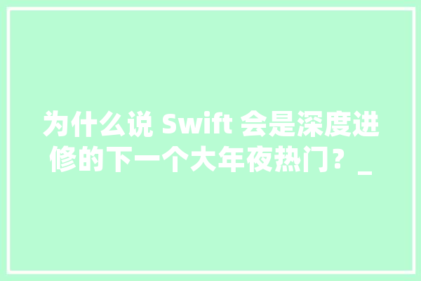 为什么说 Swift 会是深度进修的下一个大年夜热门？_措辞_深度 文字写作