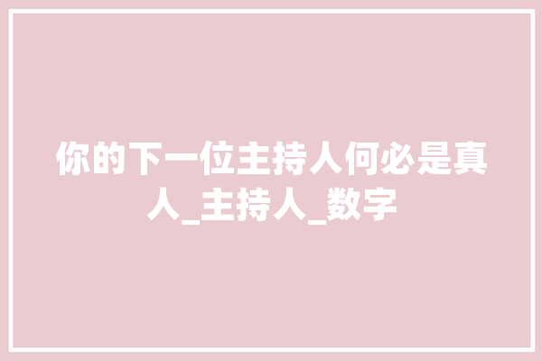 你的下一位主持人何必是真人_主持人_数字