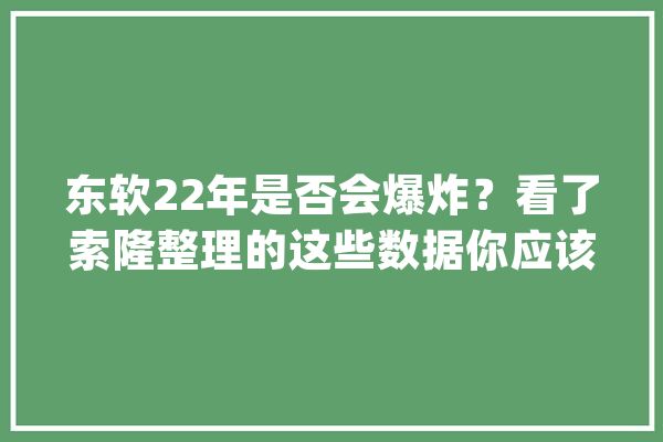 东软22年是否会爆炸？看了索隆整理的这些数据你应该就明白了_东软_东南年夜学 智能写作