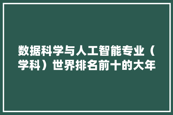 数据科学与人工智能专业（学科）世界排名前十的大年夜学_人工智能_科学 文字写作
