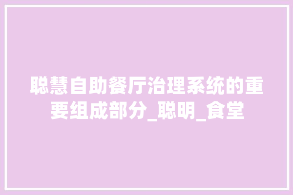 聪慧自助餐厅治理系统的重要组成部分_聪明_食堂