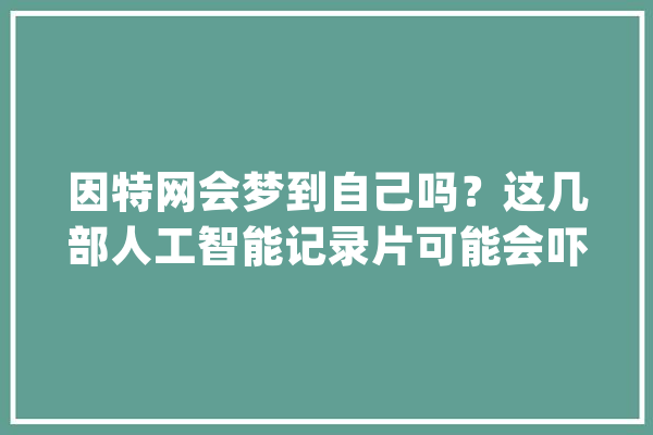因特网会梦到自己吗？这几部人工智能记录片可能会吓到你_人工智能_记载片 计算机