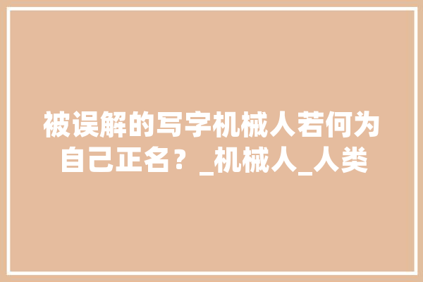 被误解的写字机械人若何为自己正名？_机械人_人类