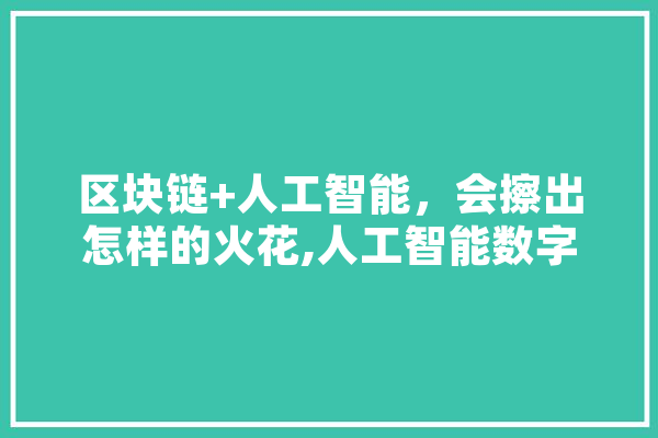 区块链+人工智能，会擦出怎样的火花,人工智能数字 AI快讯