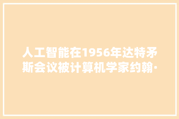 人工智能在1956年达特矛斯会议被计算机学家约翰·麦卡锡首次提出_聪明_人工智能 智能问答