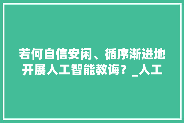 若何自信安闲、循序渐进地开展人工智能教诲？_人工智能_数据 文字写作