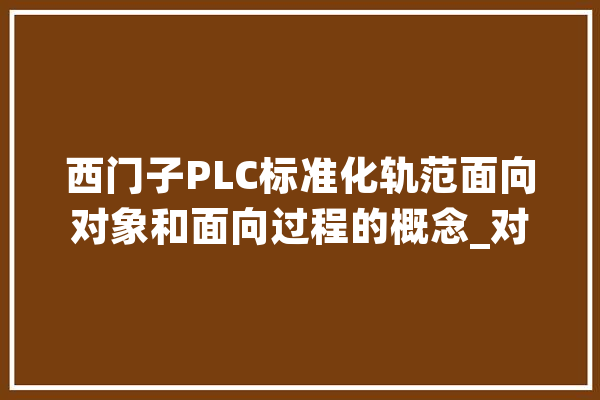 西门子PLC标准化轨范面向对象和面向过程的概念_对象_冰箱 计算机