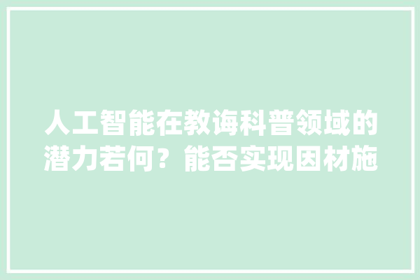 人工智能在教诲科普领域的潜力若何？能否实现因材施教？_人工智能_学生 云服务