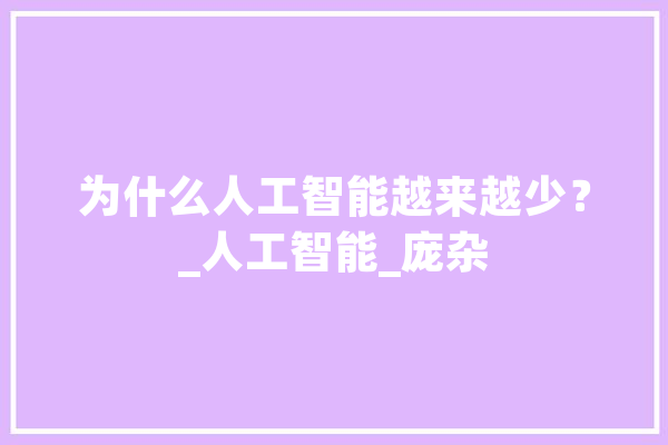 为什么人工智能越来越少？_人工智能_庞杂 科技快讯