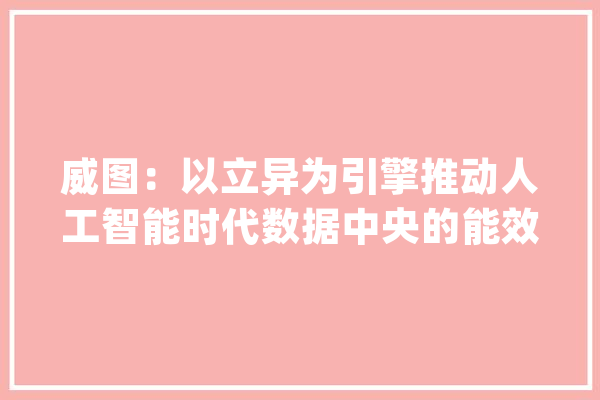 威图：以立异为引擎推动人工智能时代数据中央的能效进级_中心_数据 AI简讯