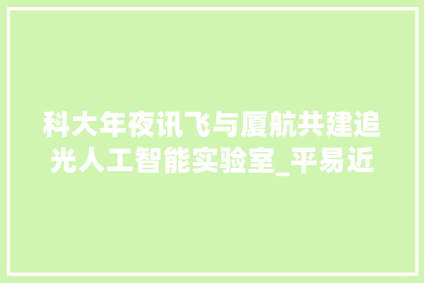科大年夜讯飞与厦航共建追光人工智能实验室_平易近航_科年夜 文字写作