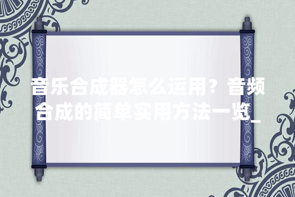 音乐合成器怎么运用？音频合成的简单实用方法一览_素材_剪辑 文字写作