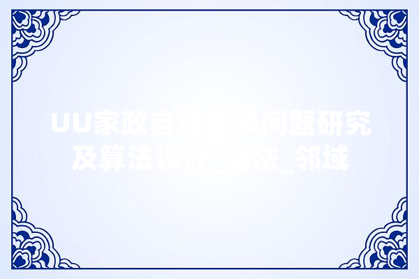 UU家政自动派单问题研究及算法设计_算法_邻域 AI简讯