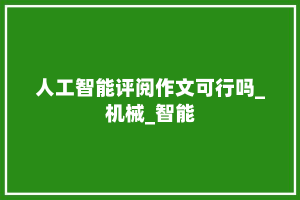 人工智能评阅作文可行吗_机械_智能