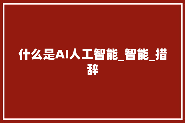 什么是AI人工智能_智能_措辞 智能问答