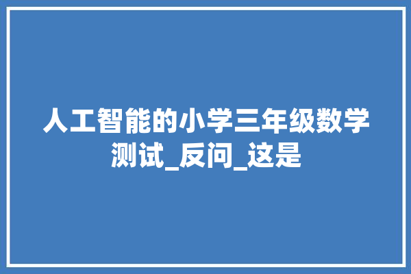 人工智能的小学三年级数学测试_反问_这是
