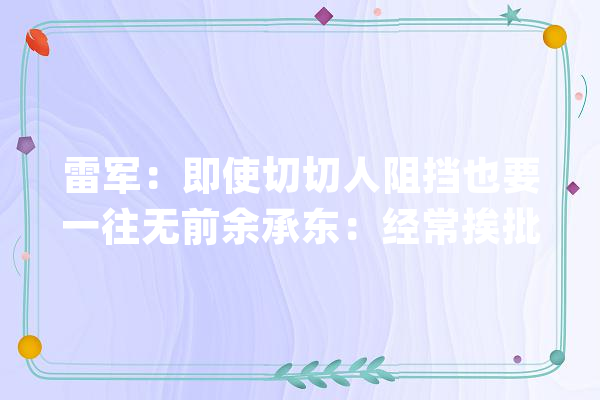 雷军：即使切切人阻挡也要一往无前余承东：经常挨批评“闻过则喜”丨大年夜佬说_模子_华为