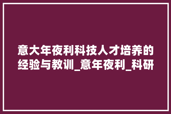 意大年夜利科技人才培养的经验与教训_意年夜利_科研