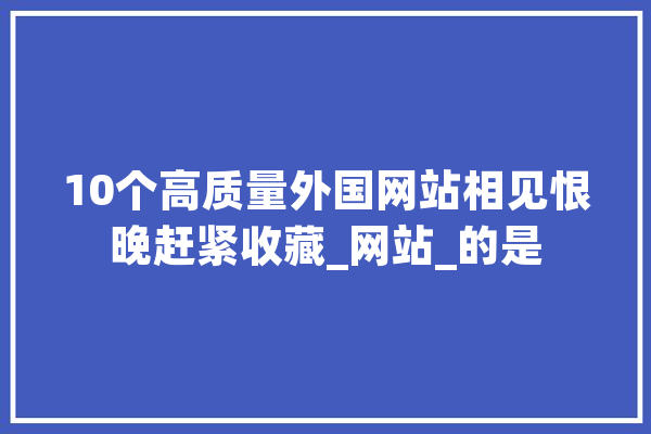 10个高质量外国网站相见恨晚赶紧收藏_网站_的是 云服务