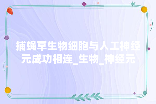 捕蝇草生物细胞与人工神经元成功相连_生物_神经元