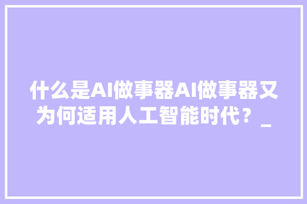 什么是AI做事器AI做事器又为何适用人工智能时代？_人工智能_重要 AI简讯