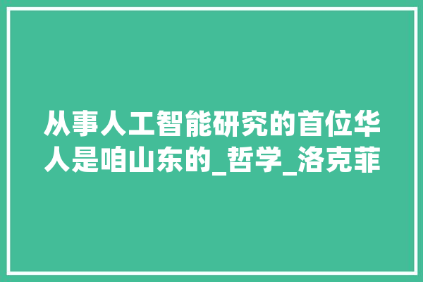 从事人工智能研究的首位华人是咱山东的_哲学_洛克菲勒