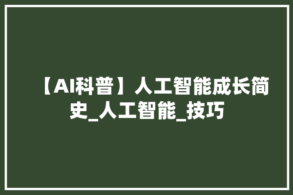 【AI科普】人工智能成长简史_人工智能_技巧 文字写作