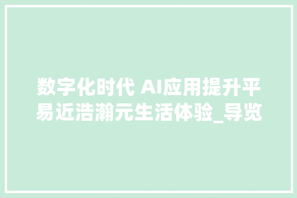 数字化时代 AI应用提升平易近浩瀚元生活体验_导览_不雅观 计算机