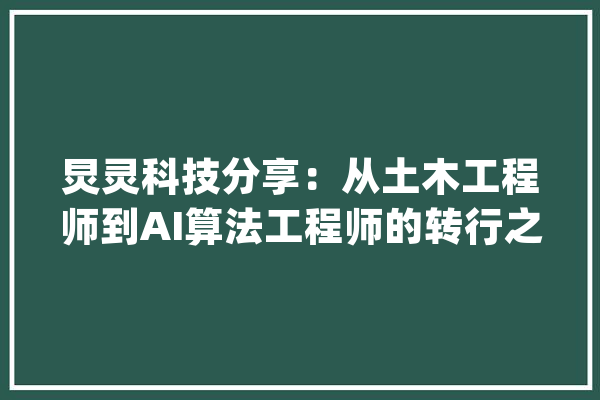 炅灵科技分享：从土木工程师到AI算法工程师的转行之路_算法_人工智能 AI简讯