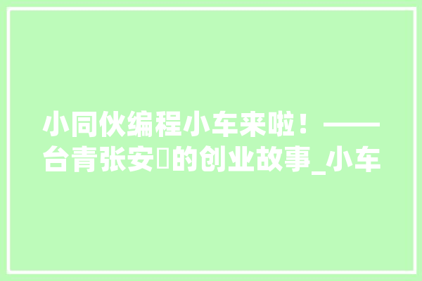 小同伙编程小车来啦！——台青张安昇的创业故事_小车_年夜陆