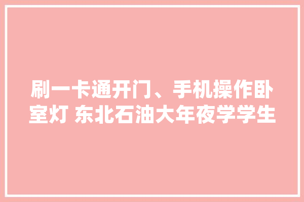 刷一卡通开门、手机操作卧室灯 东北石油大年夜学学生打造智能卧室_卧室_这一
